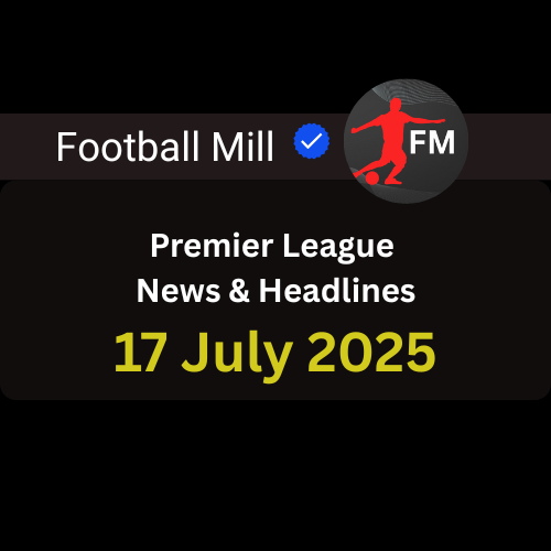 Premier League News | 17 July 2025