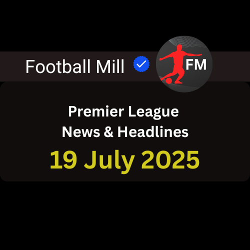 Premier League News | 19 July 2025