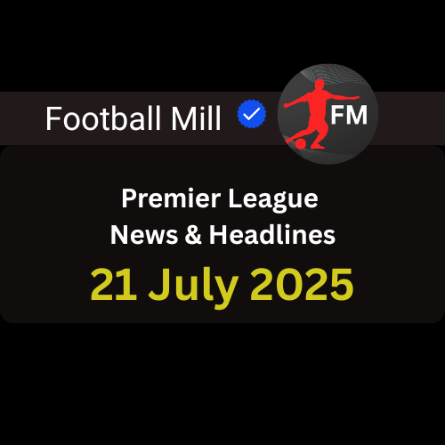 Premier League News | 21 July 2025